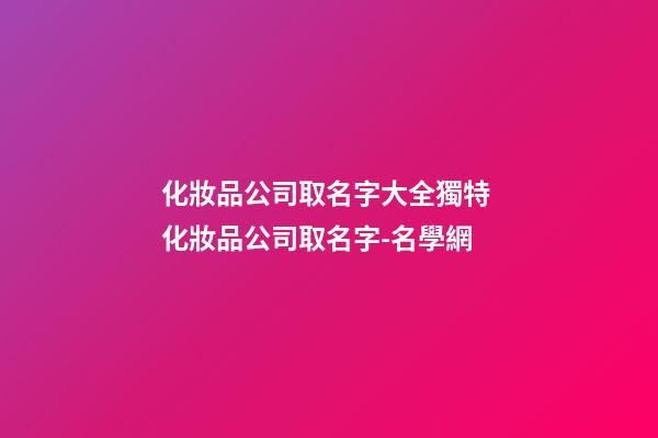 化妝品公司取名字大全獨特 化妝品公司取名字-名學網-第1張-公司起名-玄機派